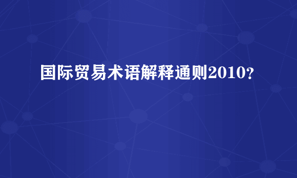 国际贸易术语解释通则2010？