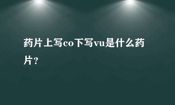 药片上写co下写vu是什么药片？