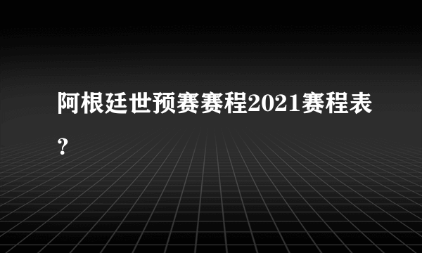 阿根廷世预赛赛程2021赛程表？