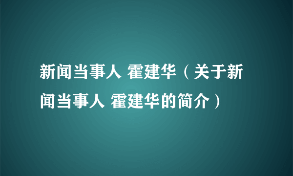 新闻当事人 霍建华（关于新闻当事人 霍建华的简介）