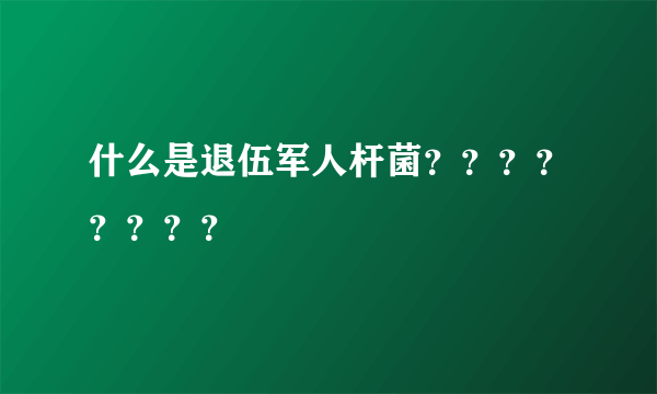 什么是退伍军人杆菌？？？？？？？？