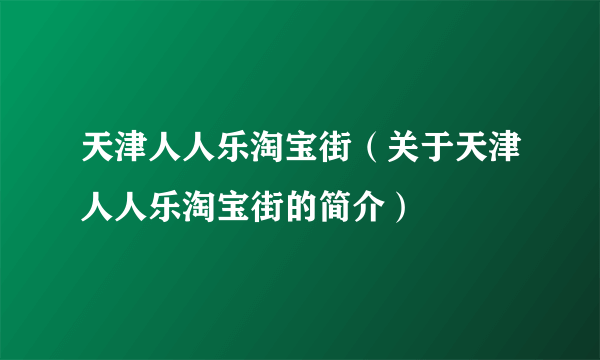 天津人人乐淘宝街（关于天津人人乐淘宝街的简介）