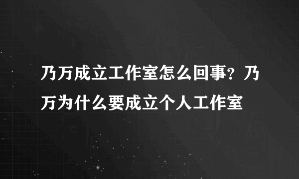 乃万成立工作室怎么回事？乃万为什么要成立个人工作室