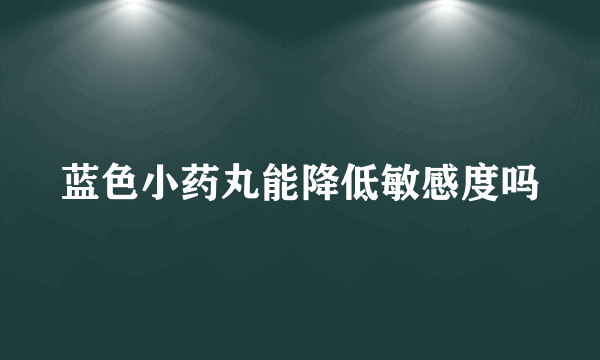 蓝色小药丸能降低敏感度吗