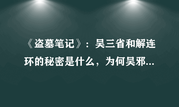 《盗墓笔记》：吴三省和解连环的秘密是什么，为何吴邪找不到他？