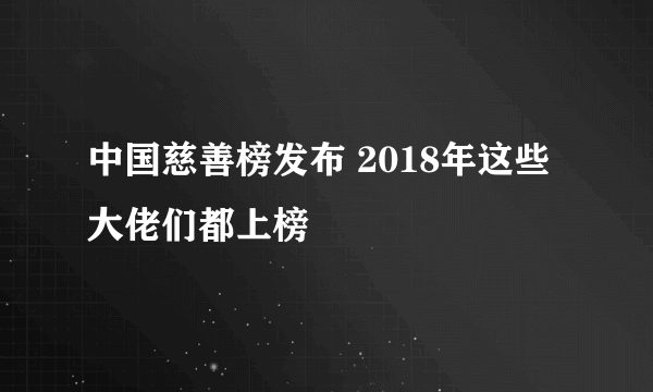 中国慈善榜发布 2018年这些大佬们都上榜