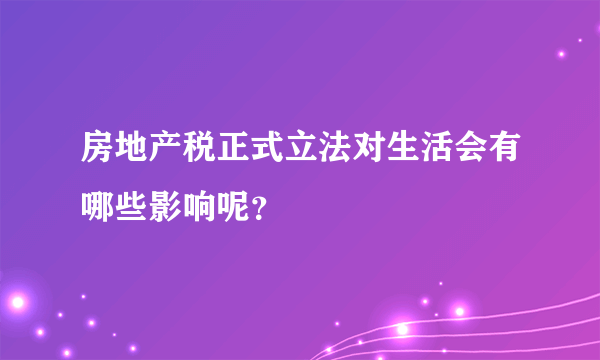 房地产税正式立法对生活会有哪些影响呢？