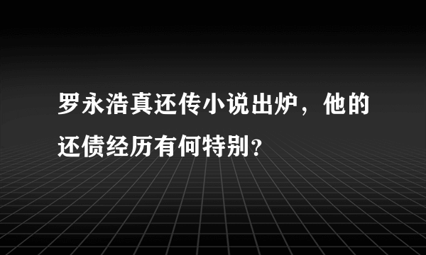 罗永浩真还传小说出炉，他的还债经历有何特别？