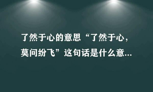 了然于心的意思“了然于心，莫问纷飞”这句话是什么意思？_中国文化_飞外网