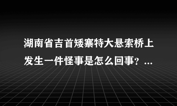 湖南省吉首矮寨特大悬索桥上发生一件怪事是怎么回事？？QQ空间上日志热到爆啊！