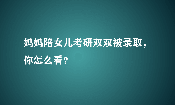 妈妈陪女儿考研双双被录取，你怎么看？