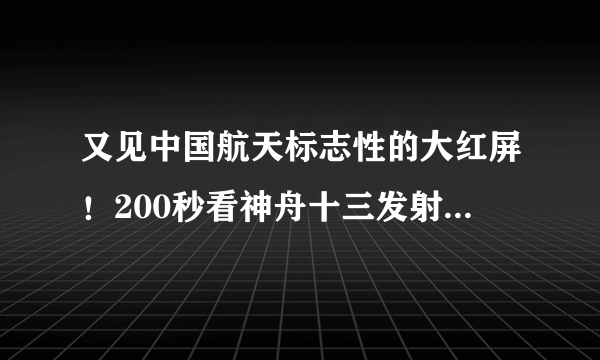 又见中国航天标志性的大红屏！200秒看神舟十三发射全过程-飞外