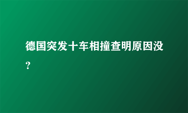 德国突发十车相撞查明原因没？