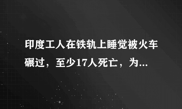 印度工人在铁轨上睡觉被火车碾过，至少17人死亡，为什么会发生这种事？