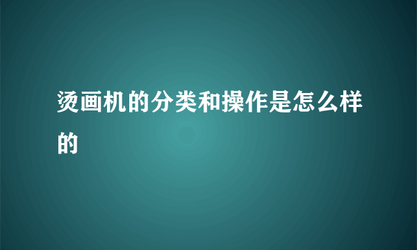 烫画机的分类和操作是怎么样的