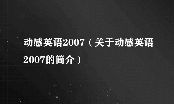 动感英语2007（关于动感英语2007的简介）