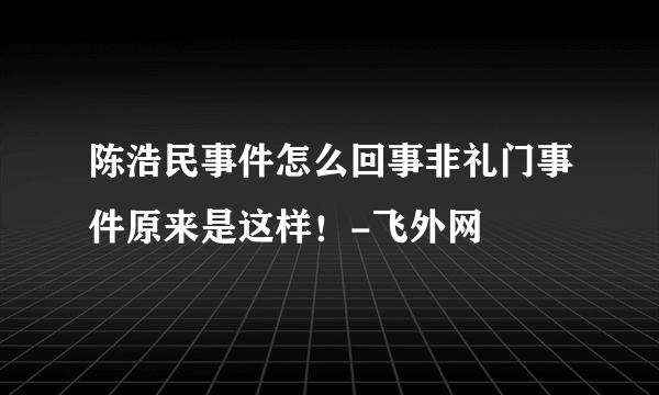 陈浩民事件怎么回事非礼门事件原来是这样！-飞外网