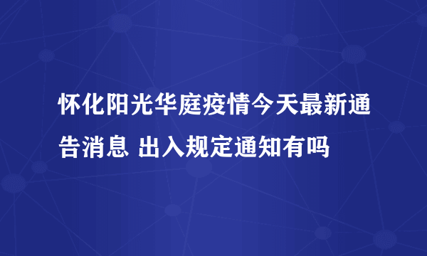 怀化阳光华庭疫情今天最新通告消息 出入规定通知有吗