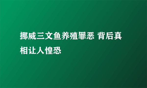 挪威三文鱼养殖罪恶 背后真相让人惶恐