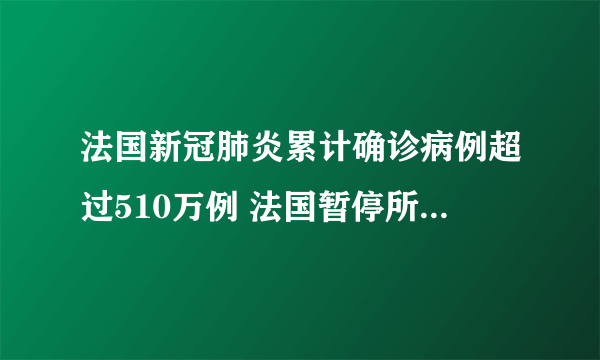 法国新冠肺炎累计确诊病例超过510万例 法国暂停所有往返巴西航班