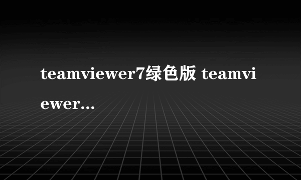 teamviewer7绿色版 teamviewer13安卓版