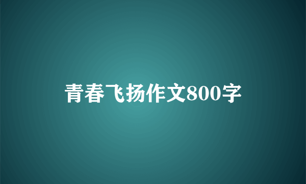 青春飞扬作文800字