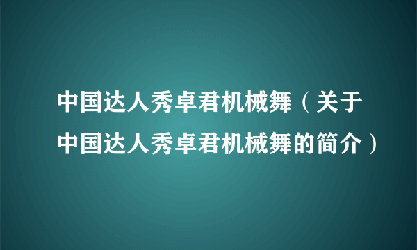 中国达人秀卓君机械舞（关于中国达人秀卓君机械舞的简介）