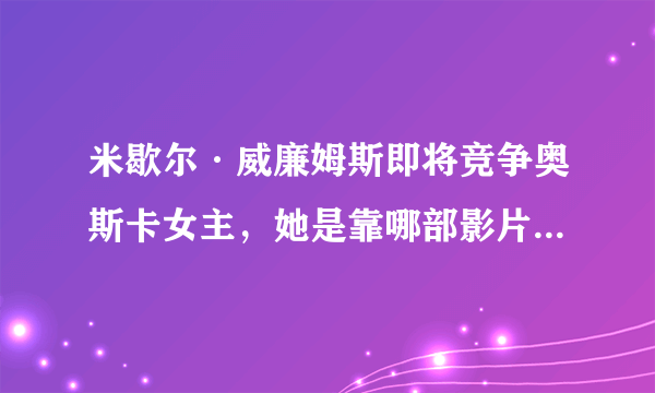 米歇尔·威廉姆斯即将竞争奥斯卡女主，她是靠哪部影片获得提名的？