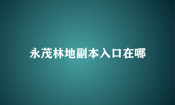 永茂林地副本入口在哪