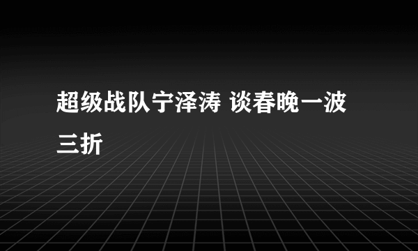 超级战队宁泽涛 谈春晚一波三折