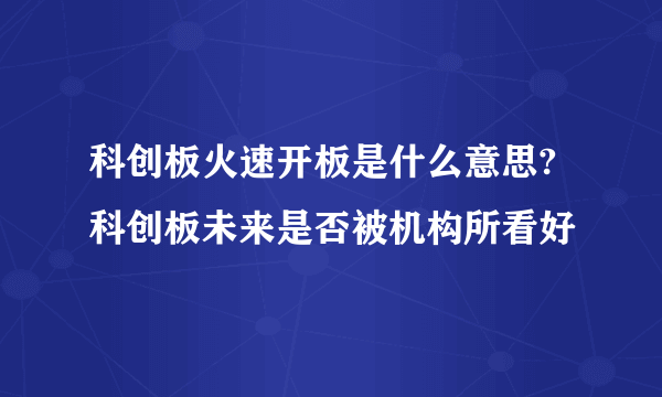 科创板火速开板是什么意思?科创板未来是否被机构所看好