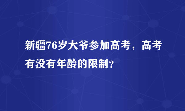 新疆76岁大爷参加高考，高考有没有年龄的限制？