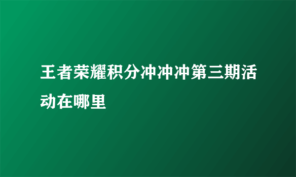 王者荣耀积分冲冲冲第三期活动在哪里