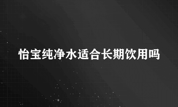 怡宝纯净水适合长期饮用吗