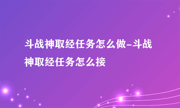 斗战神取经任务怎么做-斗战神取经任务怎么接