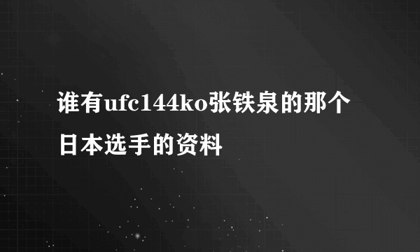 谁有ufc144ko张铁泉的那个日本选手的资料