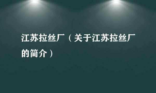 江苏拉丝厂（关于江苏拉丝厂的简介）