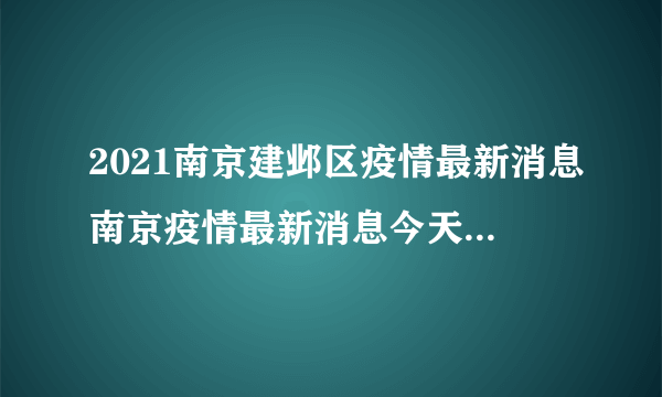 2021南京建邺区疫情最新消息南京疫情最新消息今天封城了-飞外网