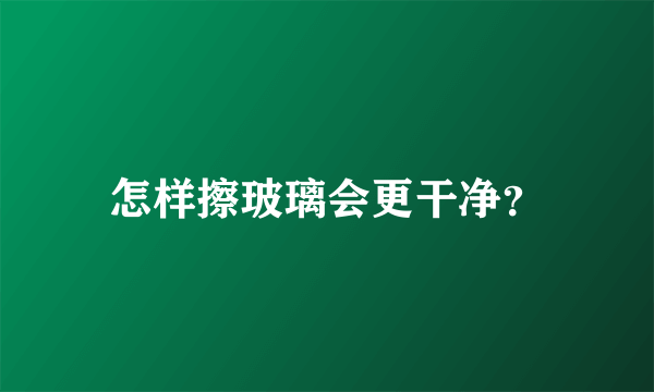 怎样擦玻璃会更干净？