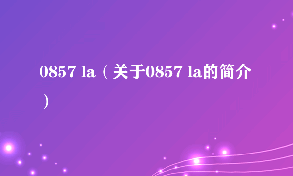 0857 la（关于0857 la的简介）