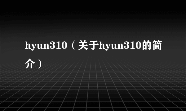 hyun310（关于hyun310的简介）