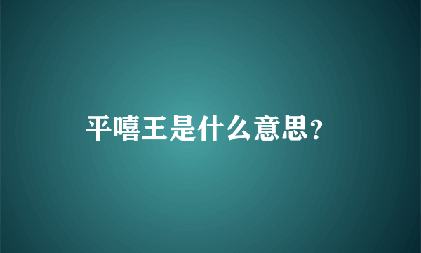 平嘻王是什么意思？