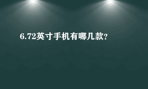 6.72英寸手机有哪几款？