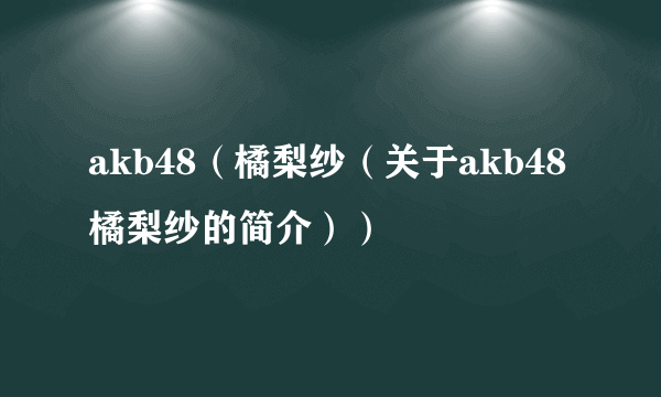 akb48（橘梨纱（关于akb48橘梨纱的简介））