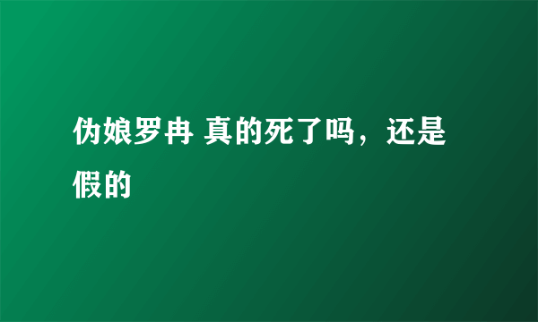 伪娘罗冉 真的死了吗，还是假的