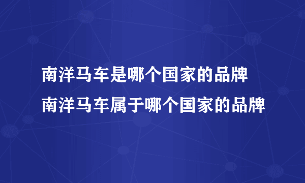 南洋马车是哪个国家的品牌 南洋马车属于哪个国家的品牌