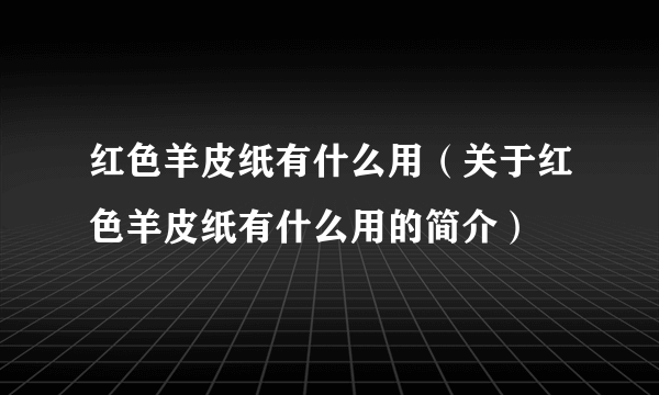 红色羊皮纸有什么用（关于红色羊皮纸有什么用的简介）