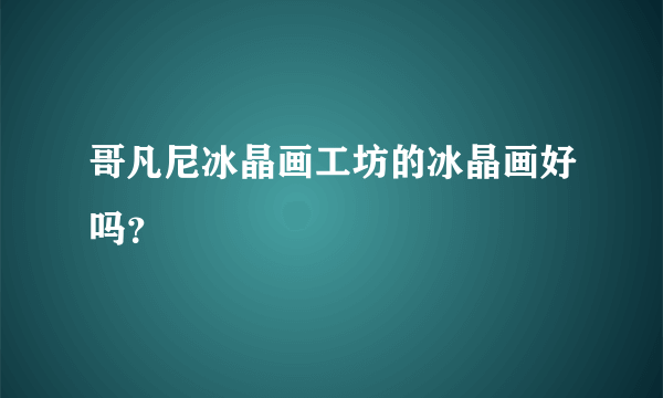 哥凡尼冰晶画工坊的冰晶画好吗？