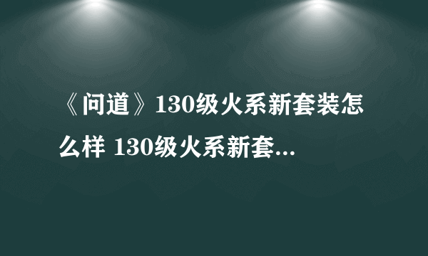 《问道》130级火系新套装怎么样 130级火系新套装外观一览