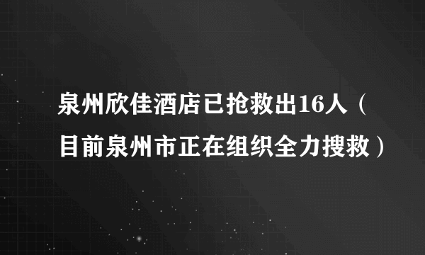 泉州欣佳酒店已抢救出16人（目前泉州市正在组织全力搜救）